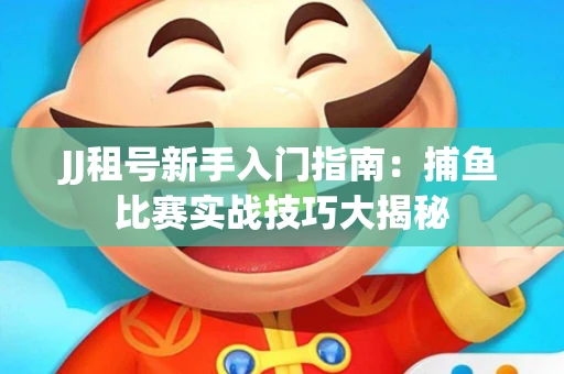 JJ租号新手入门指南：捕鱼比赛实战技巧大揭秘